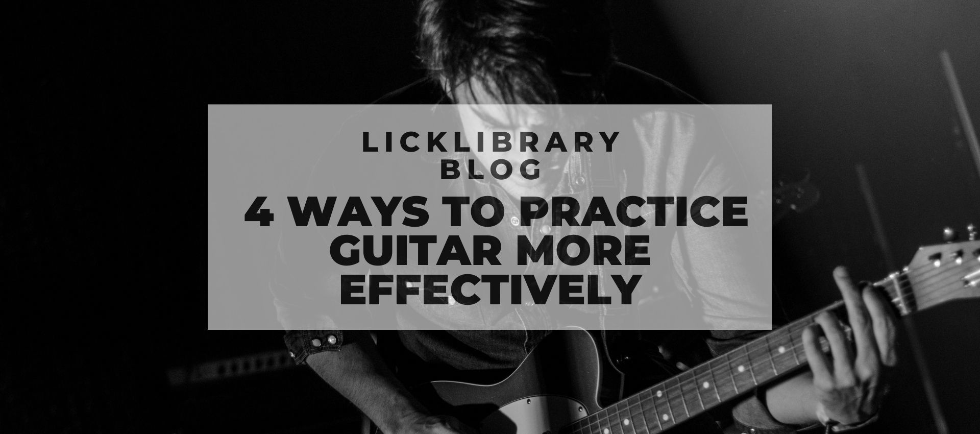 4 Ways To Practice Guitar More Effectively LickLibrary